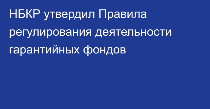 НБКР утвердил Правила регулирования деятельности гарантийных фондов