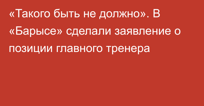 «Такого быть не должно». В «Барысе» сделали заявление о позиции главного тренера