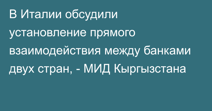 В Италии обсудили установление прямого взаимодействия между банками двух стран, - МИД Кыргызстана