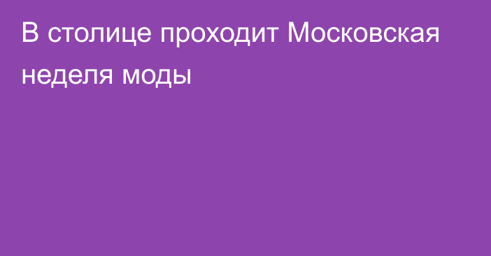 В столице проходит Московская неделя моды