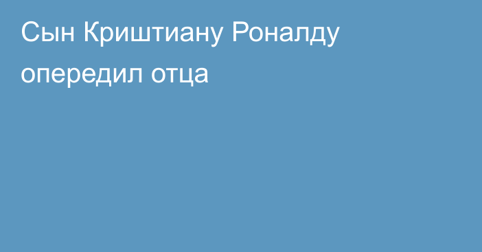 Сын Криштиану Роналду опередил отца