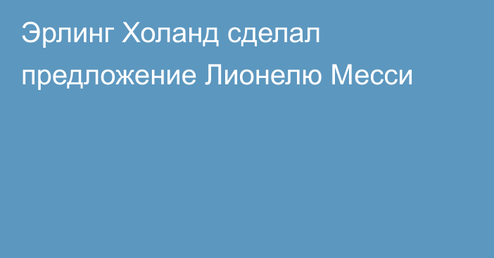 Эрлинг Холанд сделал предложение Лионелю Месси