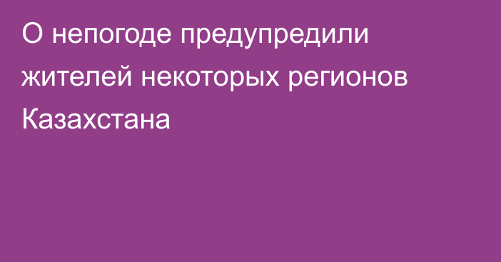 О непогоде предупредили жителей некоторых регионов Казахстана