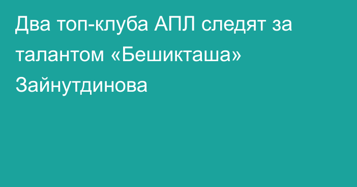 Два топ-клуба АПЛ следят за талантом «Бешикташа» Зайнутдинова