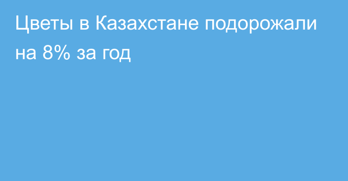 Цветы в Казахстане подорожали на 8% за год