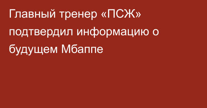 Главный тренер «ПСЖ» подтвердил информацию о будущем Мбаппе