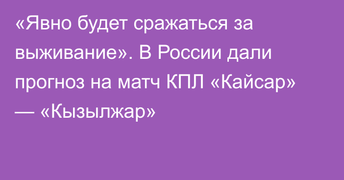 «Явно будет сражаться за выживание». В России дали прогноз на матч КПЛ «Кайсар» — «Кызылжар»