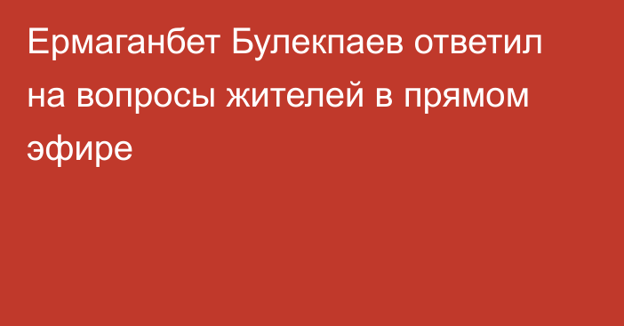 Ермаганбет Булекпаев ответил на вопросы жителей в прямом эфире