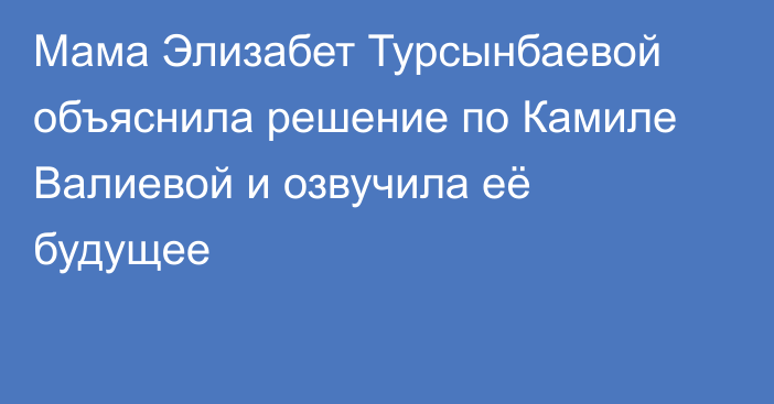 Мама Элизабет Турсынбаевой объяснила решение по Камиле Валиевой и озвучила её будущее