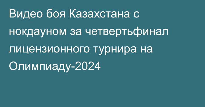 Видео боя Казахстана с нокдауном за четвертьфинал лицензионного турнира на Олимпиаду-2024