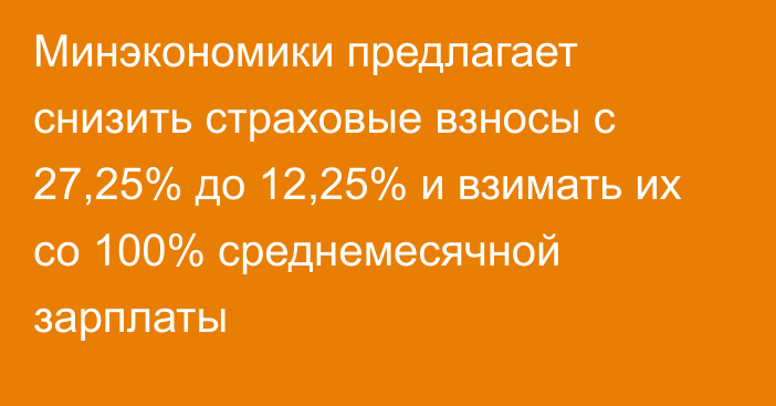 Минэкономики предлагает снизить страховые взносы с 27,25% до 12,25% и взимать их со 100% среднемесячной зарплаты