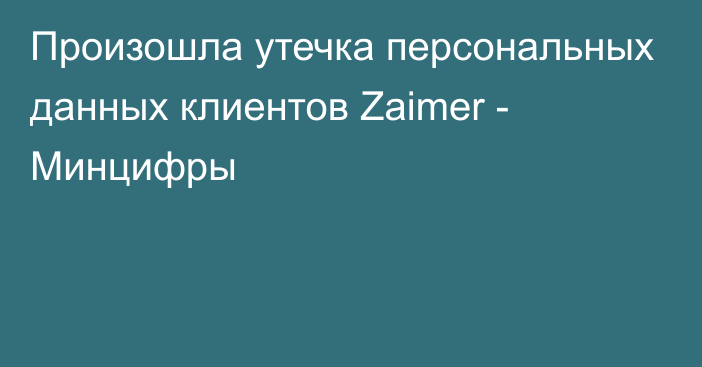 Произошла утечка персональных данных клиентов Zaimer - Минцифры