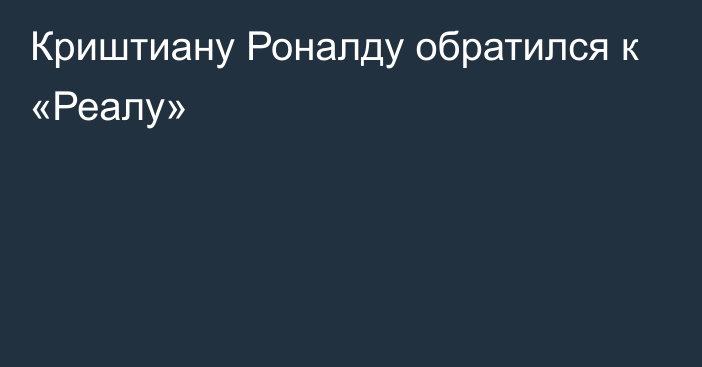 Криштиану Роналду обратился к «Реалу»