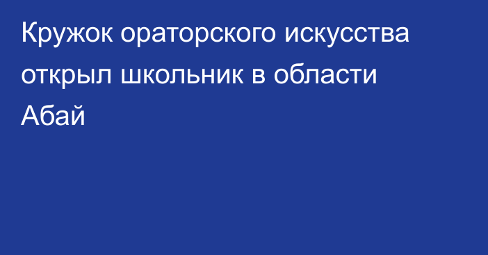 Кружок ораторского искусства открыл школьник в области Абай