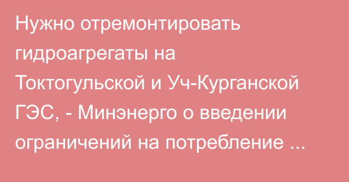 Нужно отремонтировать гидроагрегаты на Токтогульской и Уч-Курганской ГЭС, - Минэнерго о введении ограничений на потребление электроэнергии