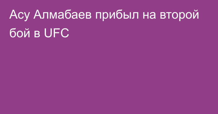 Асу Алмабаев прибыл на второй бой в UFC