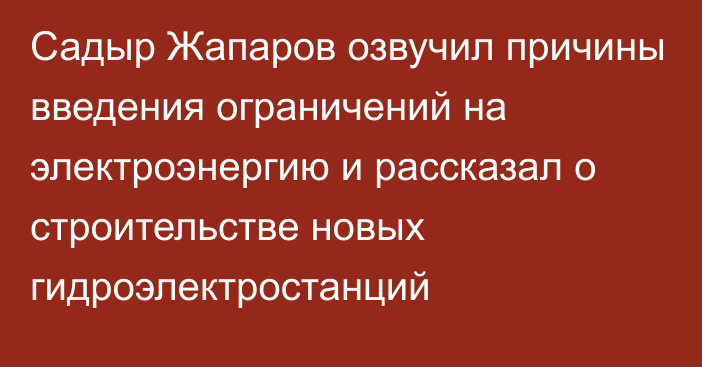 Садыр Жапаров озвучил причины введения ограничений на электроэнергию и рассказал о строительстве новых гидроэлектростанций