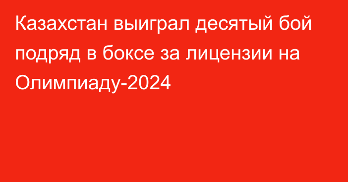 Казахстан выиграл десятый бой подряд в боксе за лицензии на Олимпиаду-2024