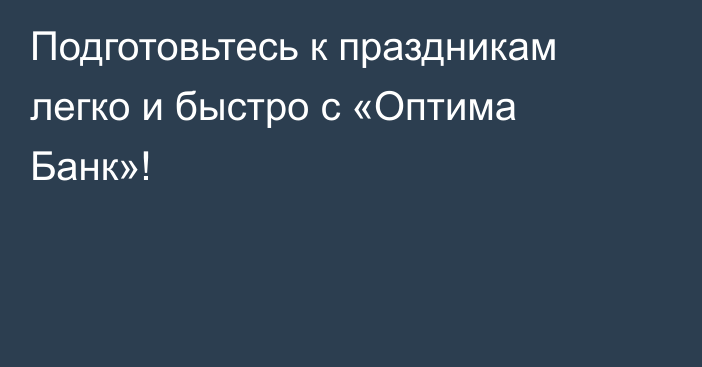 Подготовьтесь к праздникам легко и быстро с «Оптима Банк»!