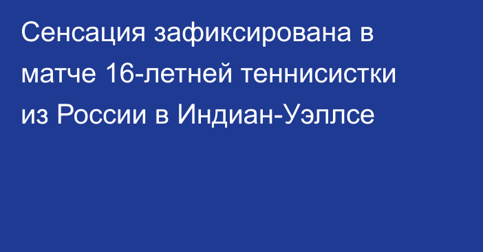 Сенсация зафиксирована в матче 16-летней теннисистки из России в Индиан-Уэллсе