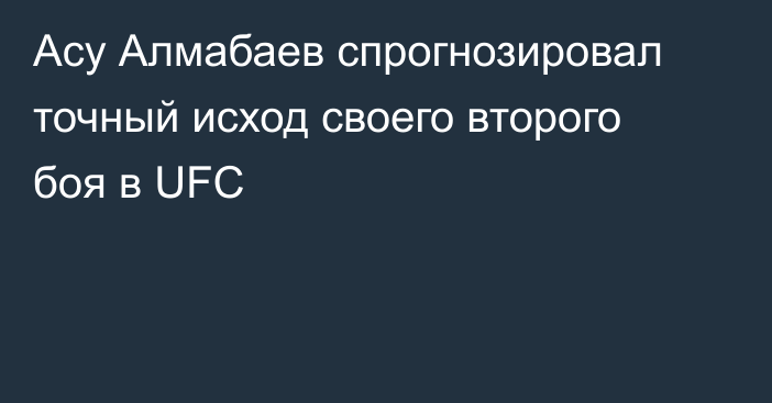 Асу Алмабаев спрогнозировал точный исход своего второго боя в UFC