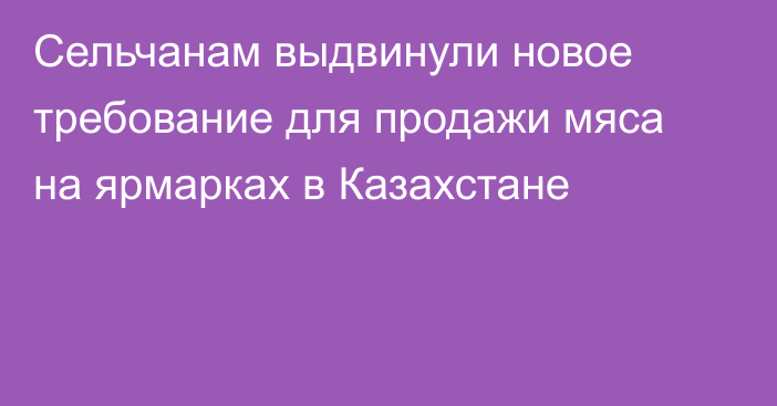 Сельчанам выдвинули новое требование для продажи мяса на ярмарках в Казахстане