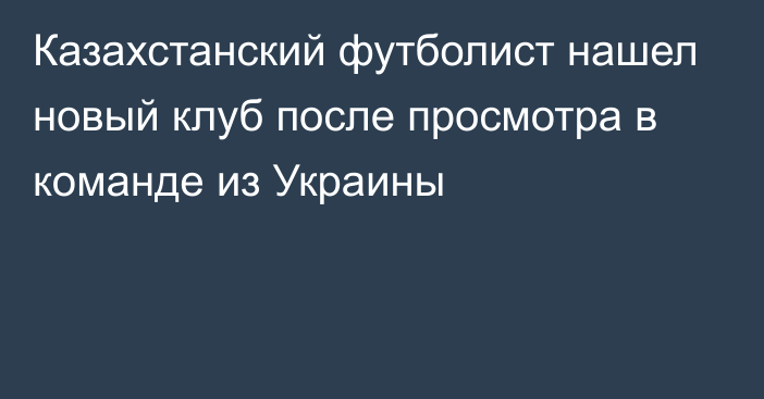 Казахстанский футболист нашел новый клуб после просмотра в команде из Украины