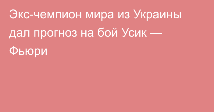 Экс-чемпион мира из Украины дал прогноз на бой Усик — Фьюри