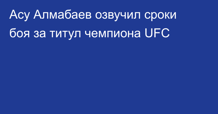 Асу Алмабаев озвучил сроки боя за титул чемпиона UFC