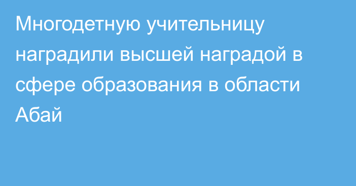 Многодетную учительницу наградили высшей наградой в сфере образования в области Абай