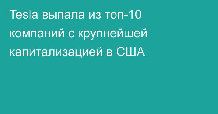 Tesla выпала из топ-10 компаний с крупнейшей капитализацией в США