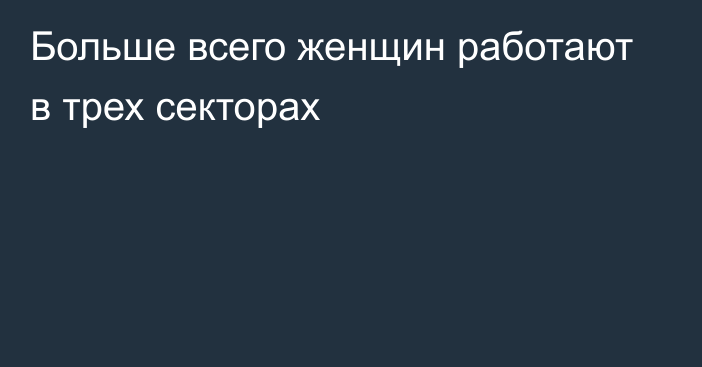 Больше всего женщин работают в трех секторах