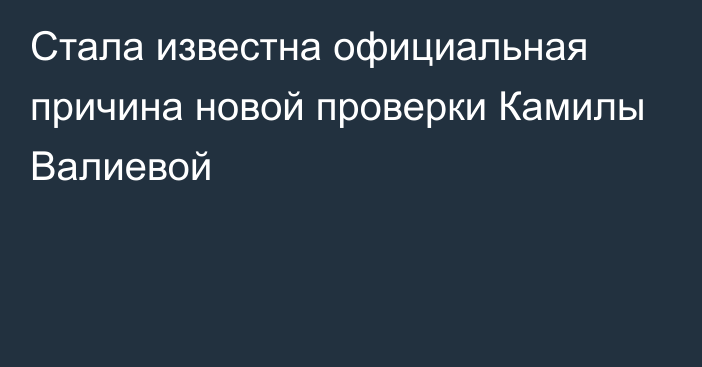 Стала известна официальная причина новой проверки Камилы Валиевой