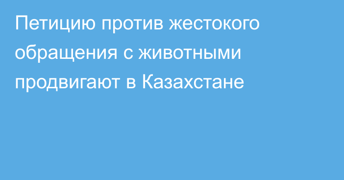 Петицию против жестокого обращения с животными продвигают в Казахстане