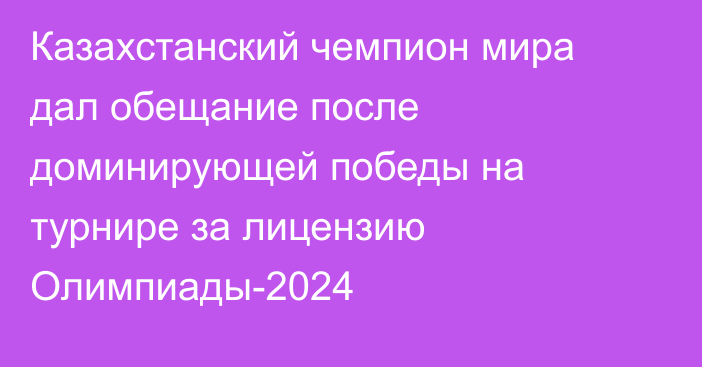 Казахстанский чемпион мира дал обещание после доминирующей победы на турнире за лицензию Олимпиады-2024