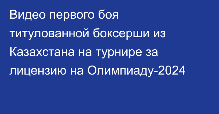 Видео первого боя титулованной боксерши из Казахстана на турнире за лицензию на Олимпиаду-2024