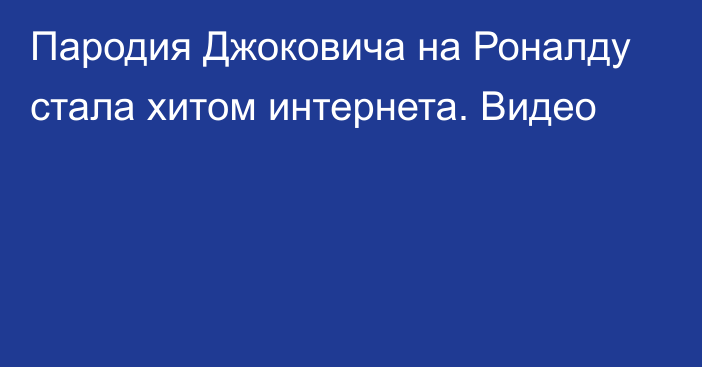 Пародия Джоковича на Роналду стала хитом интернета. Видео