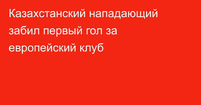 Казахстанский нападающий забил первый гол за европейский клуб