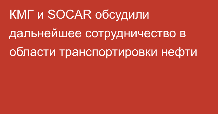 КМГ и SOCAR обсудили дальнейшее сотрудничество в области транспортировки нефти