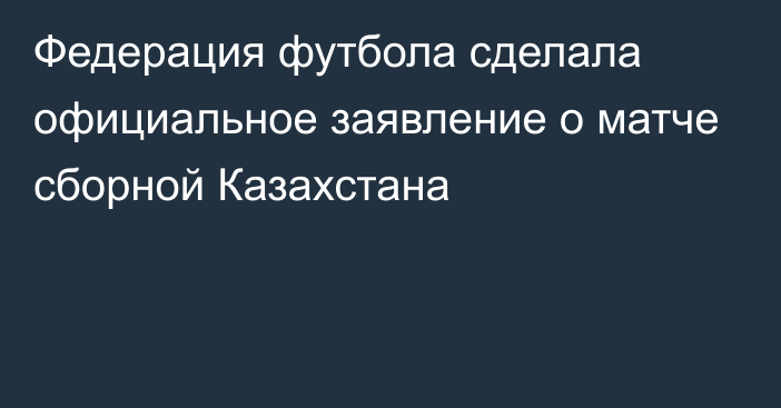 Федерация футбола сделала официальное заявление о матче сборной Казахстана