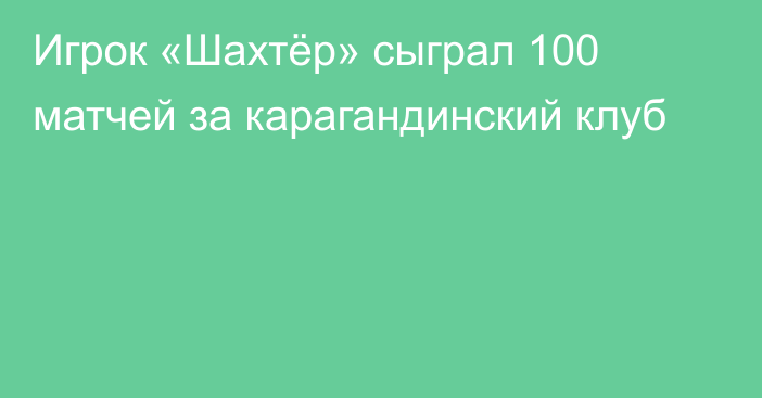 Игрок «Шахтёр» сыграл 100 матчей за карагандинский клуб