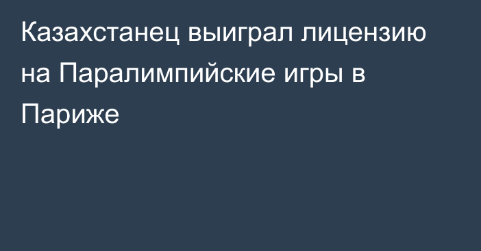 Казахстанец выиграл лицензию на Паралимпийские игры в Париже