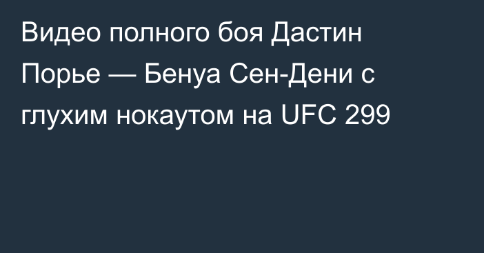 Видео полного боя Дастин Порье — Бенуа Сен-Дени с глухим нокаутом на UFC 299