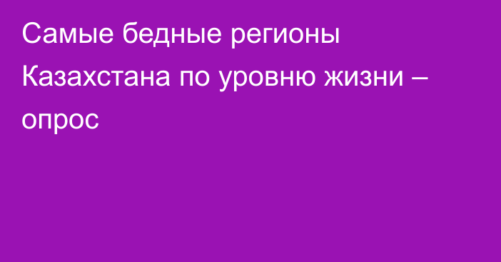 Самые бедные регионы Казахстана по уровню жизни – опрос