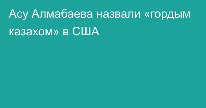 Асу Алмабаева назвали «гордым казахом» в США