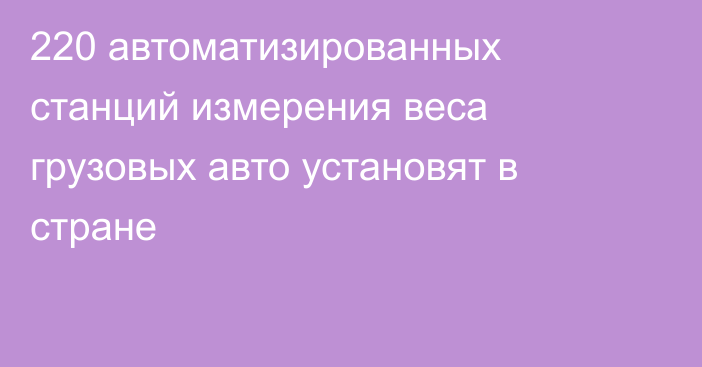 220 автоматизированных станций измерения веса грузовых авто установят в стране