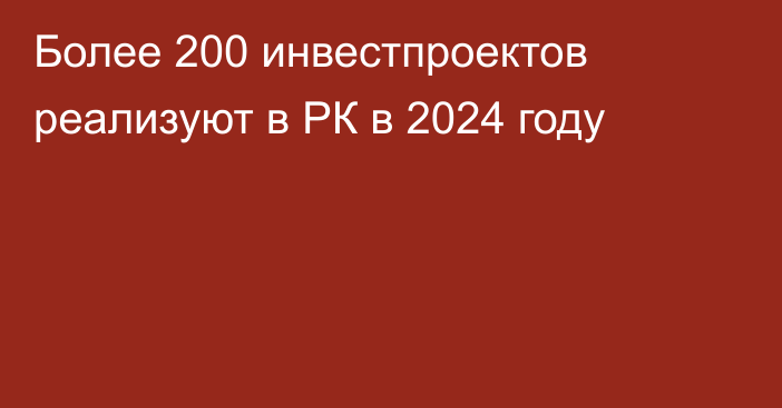 Более 200 инвестпроектов реализуют в РК в 2024 году