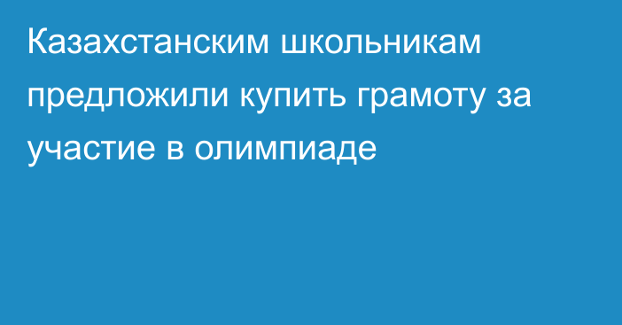 Казахстанским школьникам предложили купить грамоту за участие в олимпиаде