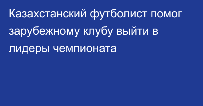 Казахстанский футболист помог зарубежному клубу выйти в лидеры чемпионата