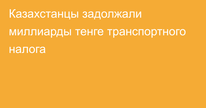 Казахстанцы задолжали миллиарды тенге транспортного налога